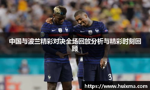 中国与波兰精彩对决全场回放分析与精彩时刻回顾