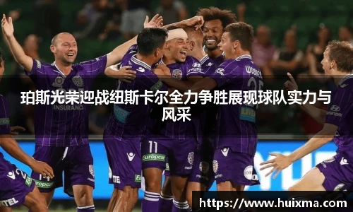 珀斯光荣迎战纽斯卡尔全力争胜展现球队实力与风采